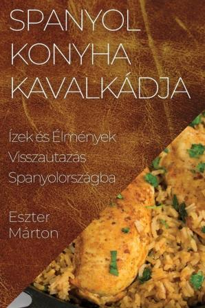 Spanyol Konyha Kavalkádja: Ízek És Élmények Visszautazás Spanyolországba (Hungarian Edition)