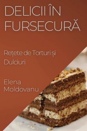 Delicii În Fursecură: Rețete De Torturi Și Dulciuri (Romanian Edition)