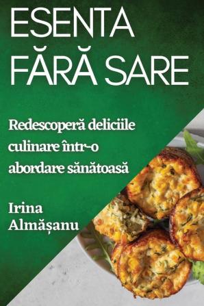 Esenta Fără Sare: Redescoperă Deliciile Culinare Într-O Abordare Sănătoasă (Romanian Edition)