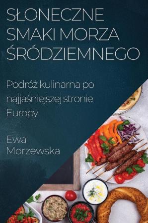 Sloneczne Smaki Morza Śródziemnego: Podróż Kulinarna Po Najjaśniejszej Stronie Europy (Polish Edition)