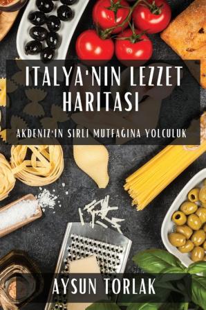 Italya'Nın Lezzet Haritası: Akdeniz'In Sırlı Mutfağına Yolculuk (Turkish Edition)