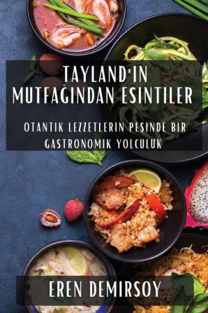 Tayland'In Mutfağından Esintiler: Otantik Lezzetlerin Peşinde Bir Gastronomik Yolculuk (Turkish Edition)