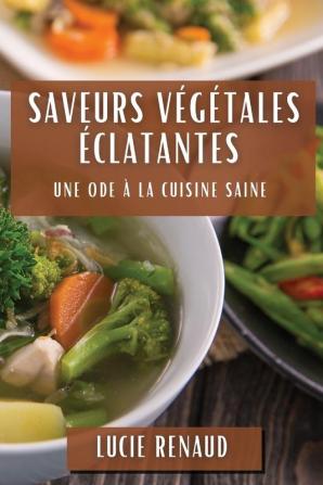 Saveurs Végétales Éclatantes: Une Ode À La Cuisine Saine (French Edition)