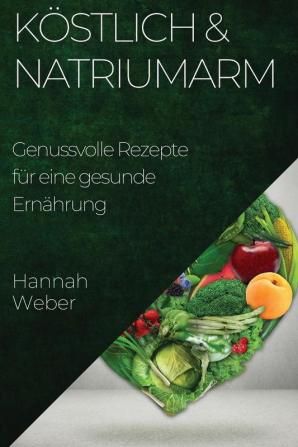 Köstlich & Natriumarm: Genussvolle Rezepte Für Eine Gesunde Ernährung (German Edition)