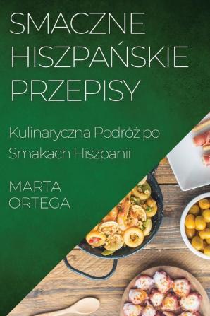 Smaczne Hiszpańskie Przepisy: Kulinaryczna Podróż Po Smakach Hiszpanii (Polish Edition)