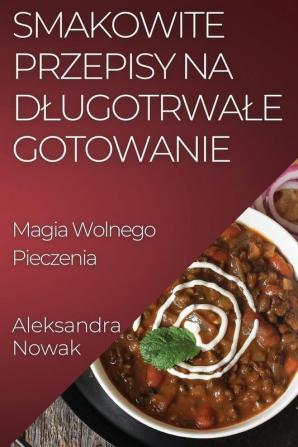 Smakowite Przepisy Na Dlugotrwale Gotowanie: Magia Wolnego Pieczenia (Polish Edition)