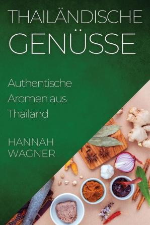 Thailändische Genüsse: Authentische Aromen Aus Thailand (German Edition)