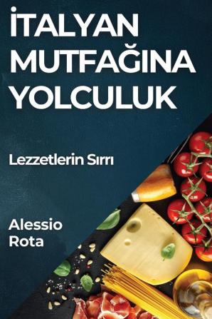 Italyan Mutfağına Yolculuk: Lezzetlerin Sırrı (Turkish Edition)