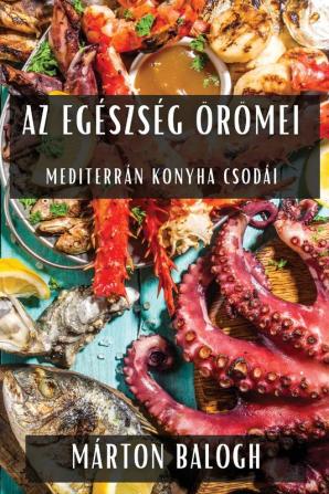 Az Egészség Örömei: Mediterrán Konyha Csodái (Hungarian Edition)