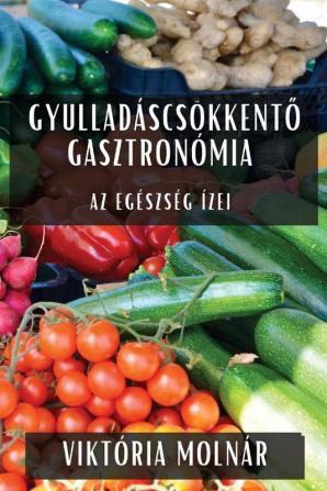 Gyulladáscsökkentő Gasztronómia: Az Egészség Ízei (Hungarian Edition)