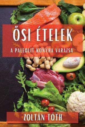 Ősi Ételek: A Paleolit Konyha Varázsa (Hungarian Edition)