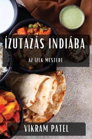 Ízutazás Indiába: Az Ízek Mestere (Hungarian Edition)