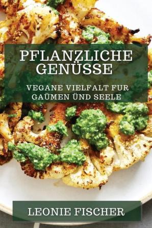 Pflanzliche Genüsse: Vegane Vielfalt Für Gaumen Und Seele (German Edition)