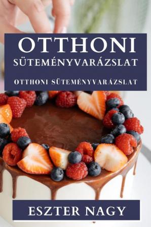 Otthoni Süteményvarázslat: Ízletes Édességek Rejtett Művészete (Hungarian Edition)