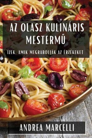 Az Olasz Kulináris Mestermű: Ízek, Amik Megrabolják Az Érzékeket (Hungarian Edition)