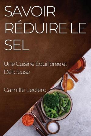 Savoir Réduire Le Sel: Une Cuisine Équilibrée Et Délicieuse (French Edition)