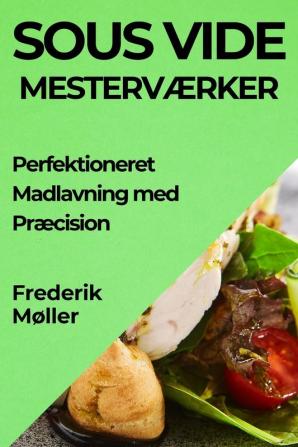 Sous Vide Mesterværker: Perfektioneret Madlavning Med Præcision (Danish Edition)