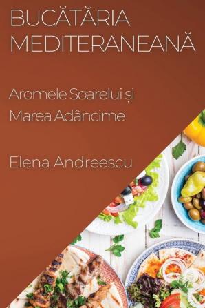 Bucătăria Mediteraneană: Aromele Soarelui Și Marea Adâncime (Romanian Edition)