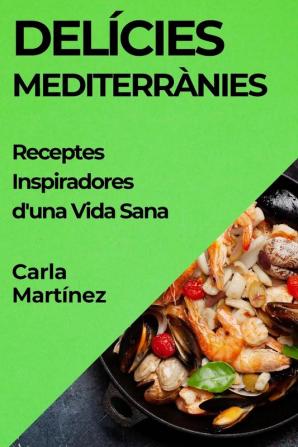 Delícies Mediterrànies: Receptes Inspiradores D'Una Vida Sana (Catalan Edition)