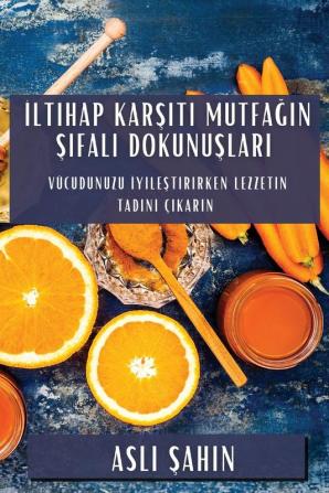 Iltihap Karşıtı Mutfağın Şifalı Dokunuşları: Vücudunuzu Iyileştirirken Lezzetin Tadını Çıkarın (Turkish Edition)