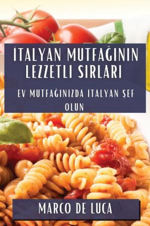 Italyan Mutfağının Lezzetli Sırları: Ev Mutfağınızda Italyan Şef Olun (Turkish Edition)