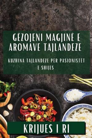 Gëzojeni Magjinë E Aromave Tajlandeze: Kuzhina Tajlandeze Për Pasionistët E Shijes (Albanian Edition)