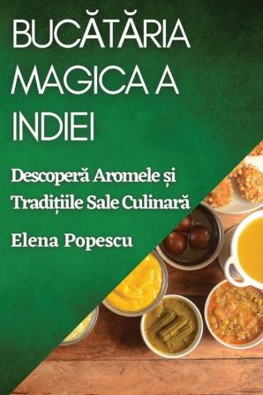 Bucătăria Magica A Indiei: Descoperă Aromele Și Tradițiile Sale Culinară (Romanian Edition)