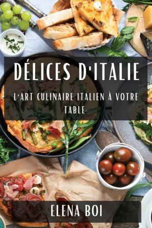 Délices D'Italie: L'Art Culinaire Italien À Votre Table (French Edition)