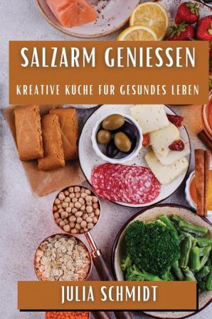 Salzarm Genießen: Kreative Küche Für Gesundes Leben (German Edition)