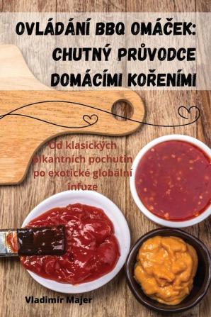 Ovládání Bbq Omáček: Chutný Průvodce Domácími Kořeními (Czech Edition)