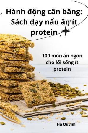 Hành Động Cân Bằng: Sách Dạy Nấu Ăn Ít Protein (Vietnamese Edition)