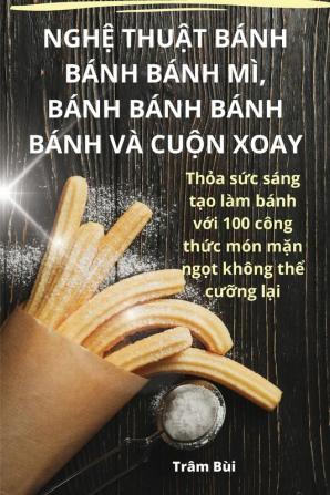 Nghệ Thuật Bánh Bánh Bánh Mì, Bánh Bánh Bánh Bánh Và Cuộn Xoay (Vietnamese Edition)