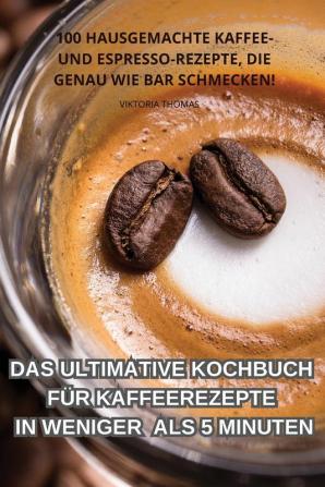 Das Ultimative Kochbuch Für Kaffeerezepte In Weniger Als 5 Minuten (German Edition)