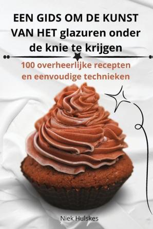 EEN GIDS OM DE KUNST VAN HET glazuren onder de knie te krijgen