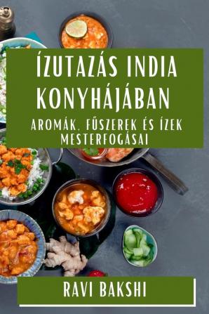 Ízutazás India Konyhájában: Aromák, Fűszerek És Ízek Mesterfogásai (Hungarian Edition)