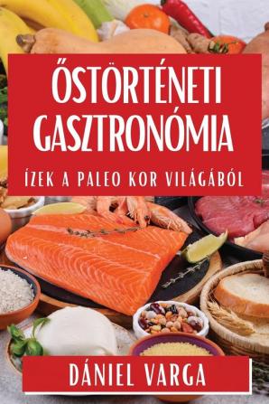 Őstörténeti Gasztronómia: Ízek A Paleo Kor Világából (Hungarian Edition)