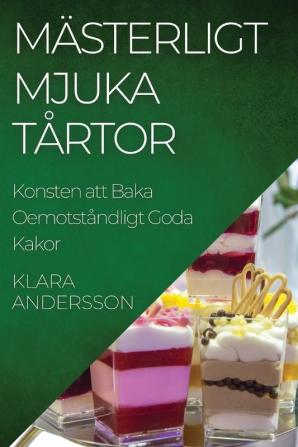 Mästerligt Mjuka Tårtor: Konsten Att Baka Oemotståndligt Goda Kakor (Swedish Edition)