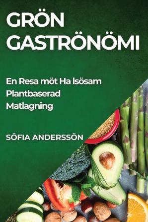 Grön Gastronomi: En Resa Mot Hälsosam Plantbaserad Matlagning (Swedish Edition)