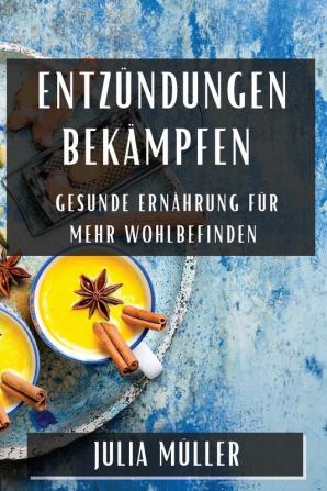 Entzündungen Bekämpfen: Gesunde Ernährung Für Mehr Wohlbefinden (German Edition)