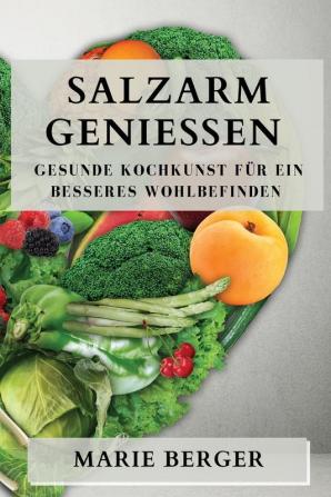 Salzarm Genießen: Gesunde Kochkunst Für Ein Besseres Wohlbefinden (German Edition)