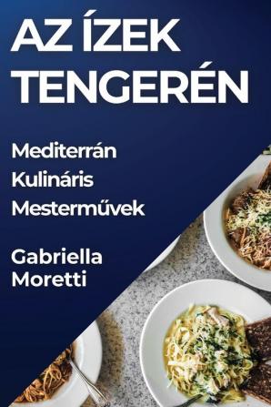 Az Ízek Tengerén: Mediterrán Kulináris Mesterművek (Hungarian Edition)