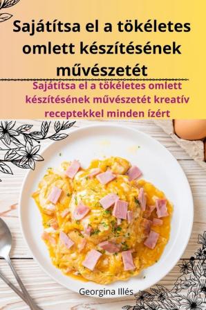 Sajátítsa El A Tökéletes Omlett Készítésének Művészetét (Hungarian Edition)