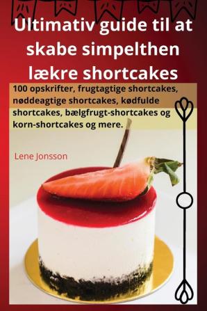 Ultimativ Guide Til At Skabe Simpelthen Lækre Shortcakes (Danish Edition)