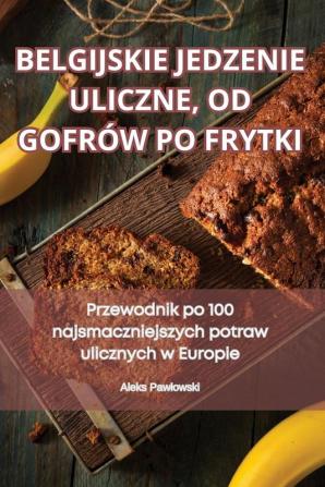 Belgijskie Jedzenie Uliczne, Od Gofrów Po Frytki (Polish Edition)