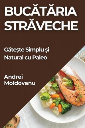 Bucătăria Străveche: Gătește Simplu Și Natural Cu Paleo (Romanian Edition)