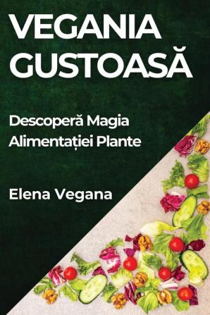 Vegania Gustoasă: Descoperă Magia Alimentației Plante (Romanian Edition)