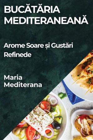 Bucătăria Mediteraneană: Arome Soare Și Gustări Refinede (Romanian Edition)