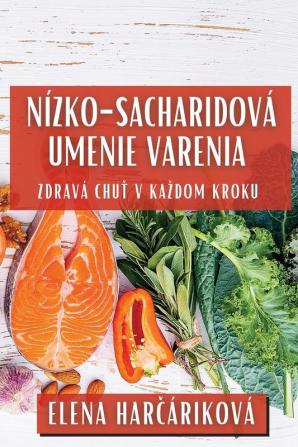 Nízko-Sacharidová Umenie Varenia: Zdravá Chuť V Kazdom Kroku (Slovak Edition)