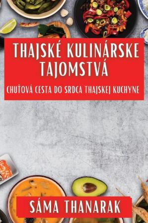 Thajské Kulinárske Tajomstvá: Chuťová Cesta Do Srdca Thajskej Kuchyne (Slovak Edition)