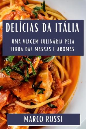 Delícias Da Itália: Uma Viagem Culinária Pela Terra Das Massas E Aromas (Portuguese Edition)